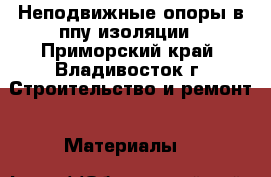 Неподвижные опоры в ппу изоляции - Приморский край, Владивосток г. Строительство и ремонт » Материалы   